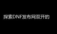 探索DNF发布网双开的新方法