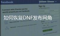 如何恢复DNF发布网角色？