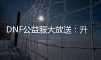 DNF公益服大放送：升级加速，史诗装备轻松获取！
