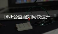 DNF公益服如何快速升级无言角色？