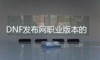 DNF发布网职业版本的起源与发展