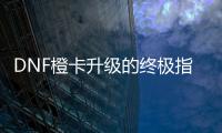 DNF橙卡升级的终极指南
