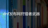 dnf发布网狩猎者武器推荐清单