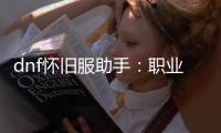 dnf怀旧服助手：职业战斗力分析